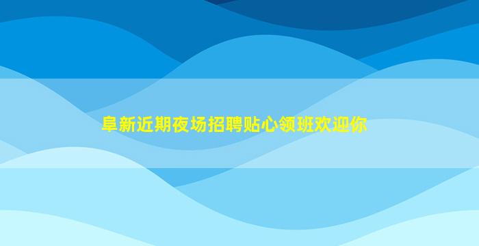 阜新近期夜场招聘贴心领班欢迎你